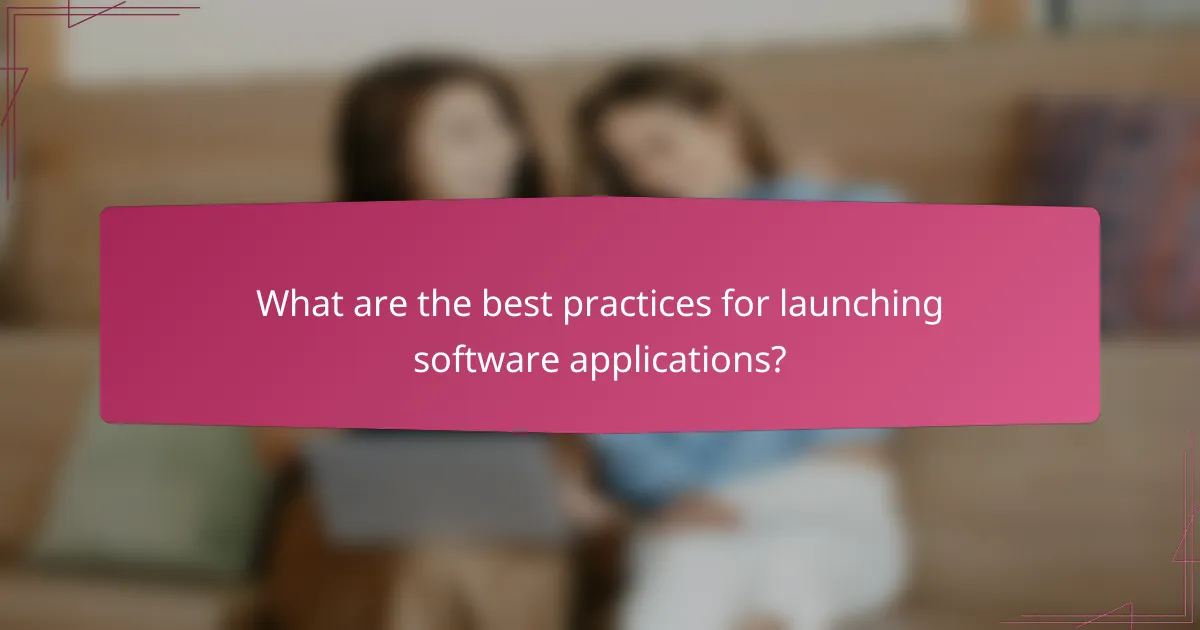 What are the best practices for launching software applications?