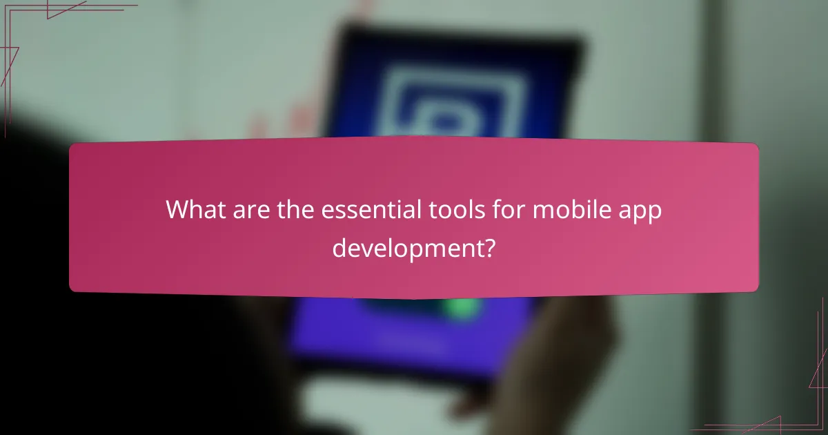 What are the essential tools for mobile app development?