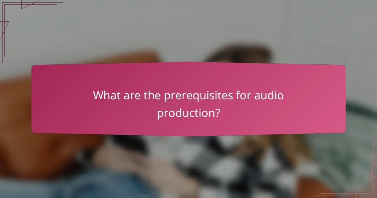What are the prerequisites for audio production?
