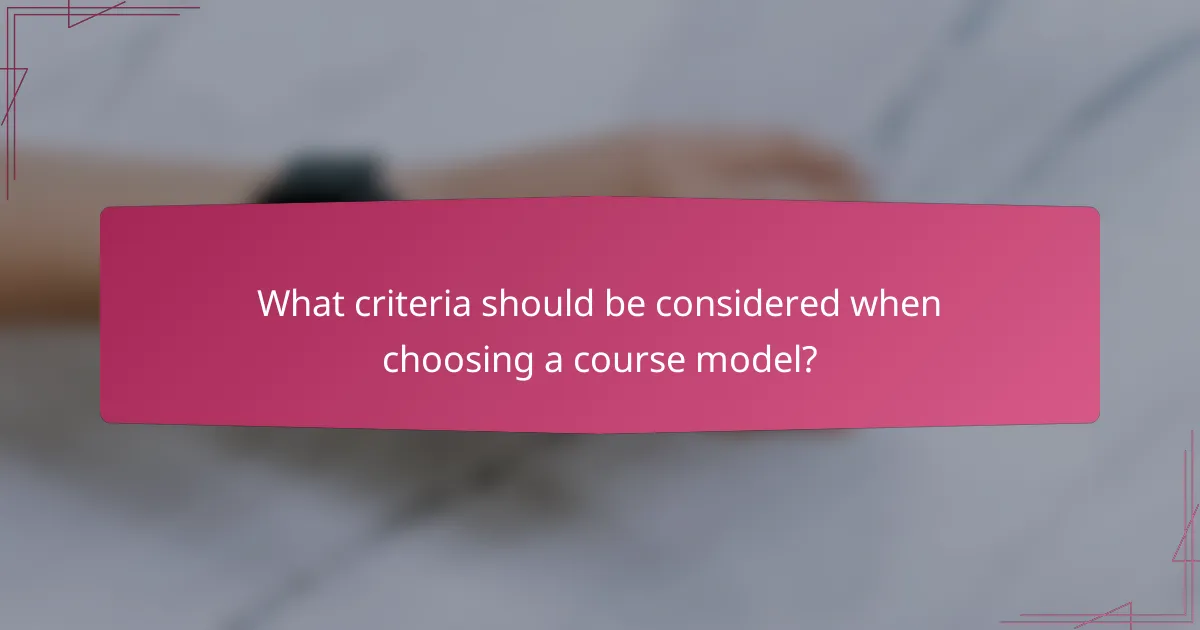 What criteria should be considered when choosing a course model?