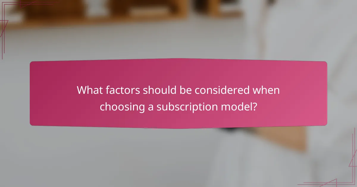 What factors should be considered when choosing a subscription model?