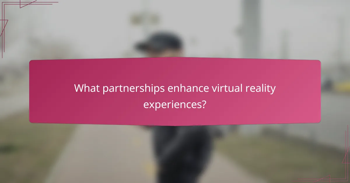 What partnerships enhance virtual reality experiences?